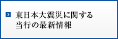 東日本大震災に関する当行の最新情報