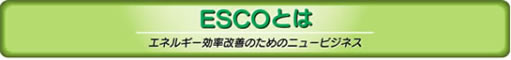 ESCOとは-エネルギー効率改善のためのニュービジネス 財団法人　省エネルギーセンターHP（http://www.eccj.or.jp）より