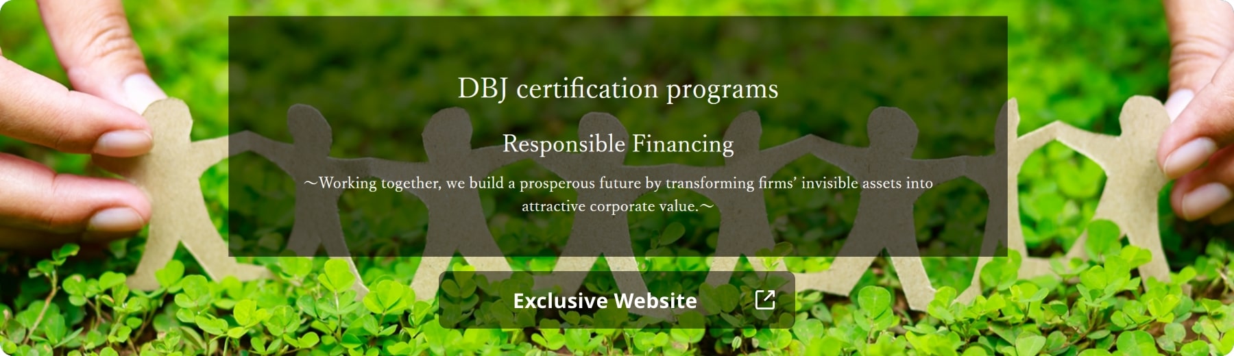 DBJ certification programs, Responsible Financing ~Working together, we build a prosperous future by transforming firms' invisible assets into attractive corporate value~