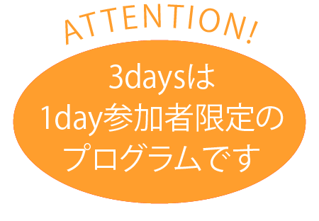 ATTENTION! 3daysは1day参加者限定のプログラムです