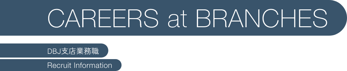 CAREERS at BRANCHES DBJ支店業務職 Recruit Information