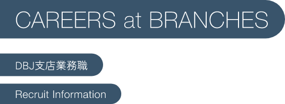 CAREERS at BRANCHES DBJ支店業務職 Recruit Information