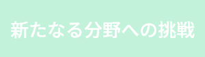新たなる分野への挑戦