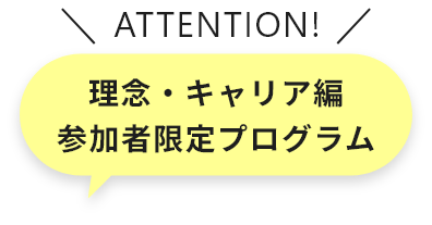ATTENTION 理念・キャリア編参加者限定プログラム