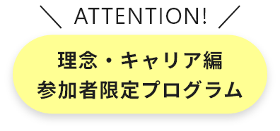 ATTENTION 理念・キャリア編参加者限定プログラム