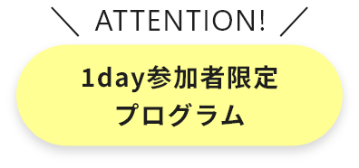 ATTENTION 1day参加者限定プログラム